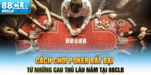 Cách chơi Poker bất bại từ những cao thủ lâu năm tại 88CLB