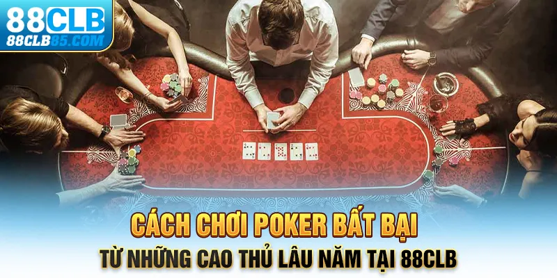 Cách chơi Poker bất bại từ những cao thủ lâu năm tại 88CLB