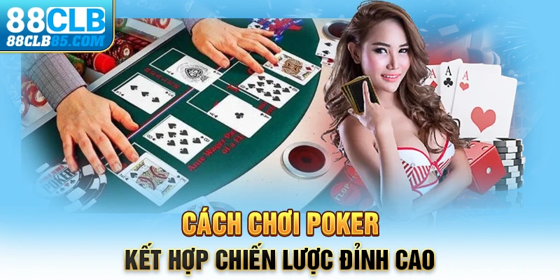 Cách chơi Poker kết hợp chiến lược đỉnh cao