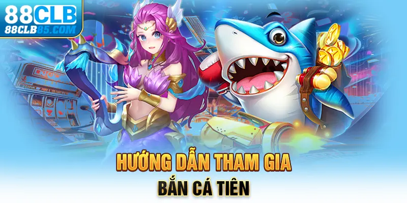 Hướng dẫn tham gia bắn cá Tiên