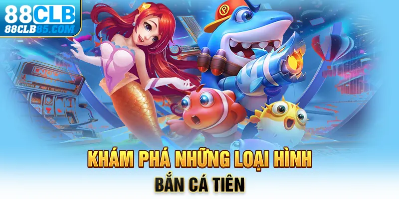 Khám phá những loại hình bắn cá Tiên