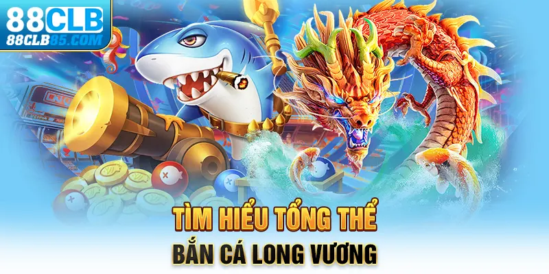 Tìm hiểu tổng thể bắn cá Long Vương