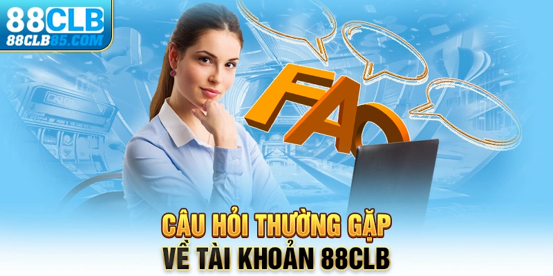 Vấn đề tài khoản được chú trọng tại câu hỏi thường gặp 88CLB