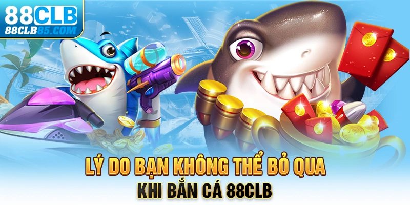 Lý do bạn không thể bỏ qua khi bắn cá 88CLB 